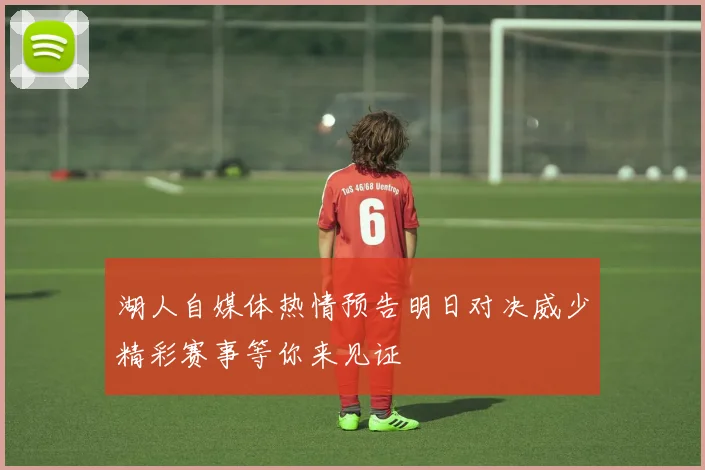 湖人自媒体热情预告明日对决威少精彩赛事等你来见证