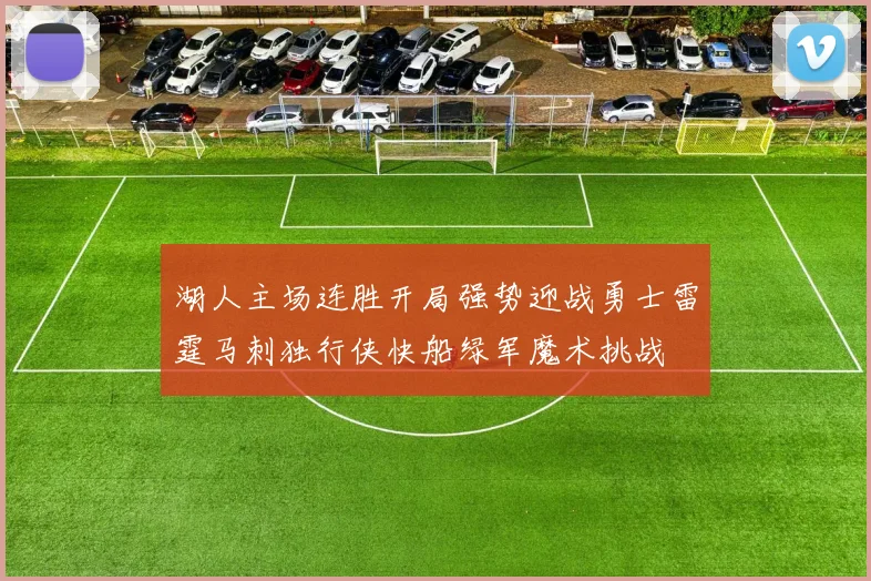 湖人主场连胜开局强势迎战勇士雷霆马刺独行侠快船绿军魔术挑战