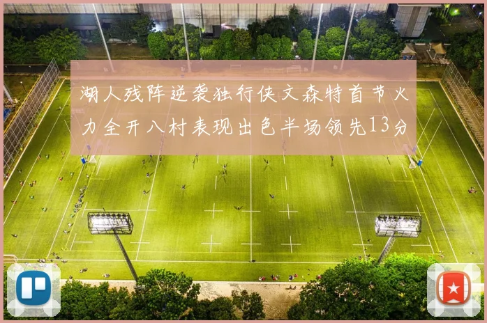 湖人残阵逆袭独行侠文森特首节火力全开八村表现出色半场领先13分