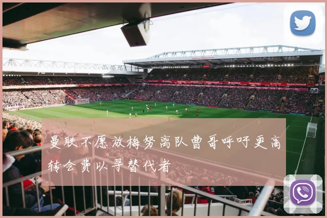 曼联不愿放梅努离队曹哥呼吁更高转会费以寻替代者