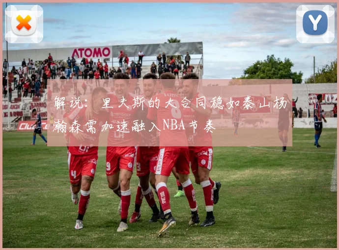 解说：里夫斯的大合同稳如泰山杨瀚森需加速融入NBA节奏