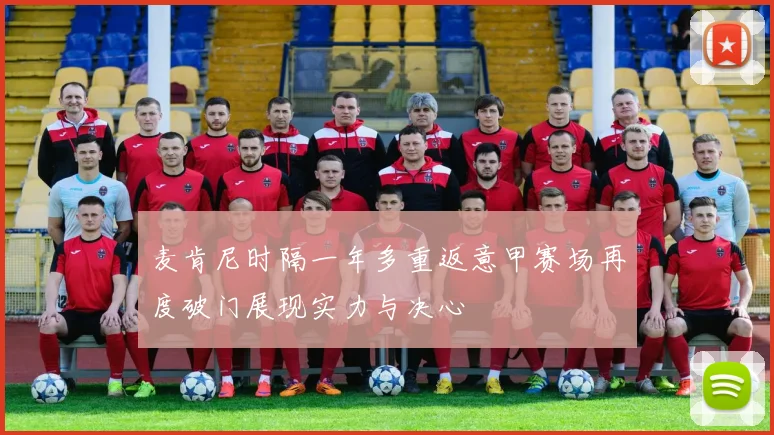 麦肯尼时隔一年多重返意甲赛场再度破门展现实力与决心