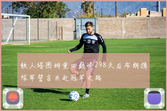 铁人塔图姆重回巅峰298天后布朗携绿军誓言共赴冠军之路