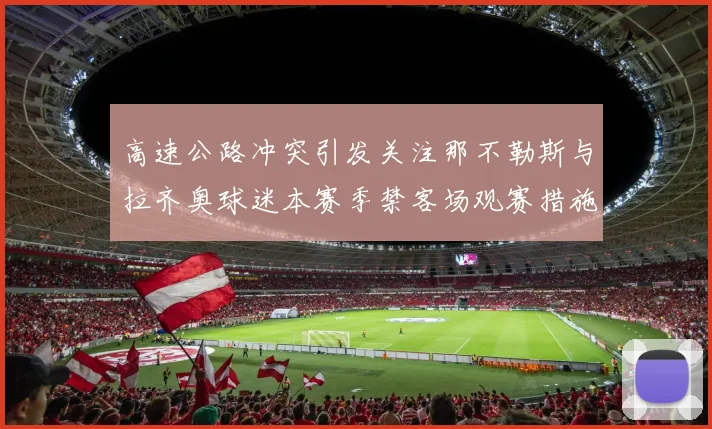 高速公路冲突引发关注那不勒斯与拉齐奥球迷本赛季禁客场观赛措施出台