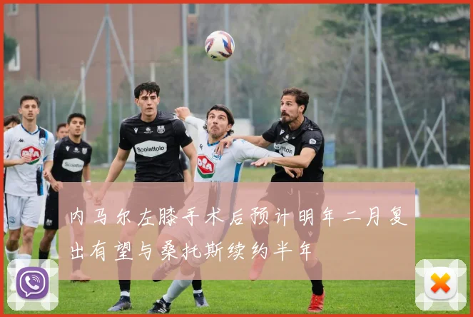 内马尔左膝手术后预计明年二月复出有望与桑托斯续约半年