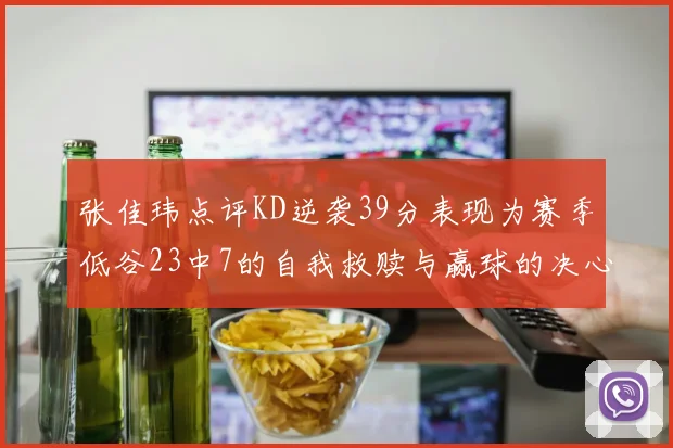 张佳玮点评KD逆袭39分表现为赛季低谷23中7的自我救赎与赢球的决心