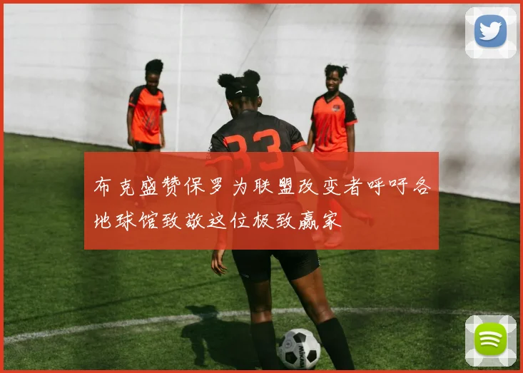 布克盛赞保罗为联盟改变者呼吁各地球馆致敬这位极致赢家