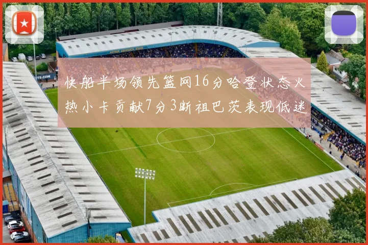 快船半场领先篮网16分哈登状态火热小卡贡献7分3断祖巴茨表现低迷