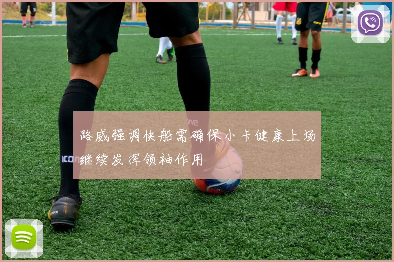 路威强调快船需确保小卡健康上场继续发挥领袖作用