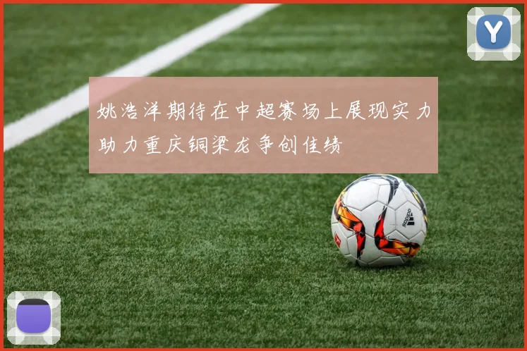 姚浩洋期待在中超赛场上展现实力助力重庆铜梁龙争创佳绩
