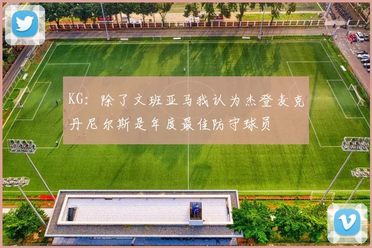 KG：除了文班亚马我认为杰登麦克丹尼尔斯是年度最佳防守球员