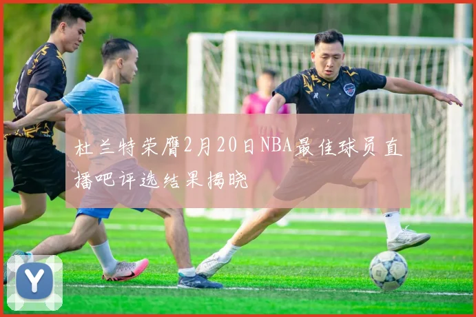 杜兰特荣膺2月20日NBA最佳球员直播吧评选结果揭晓