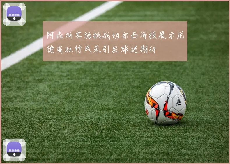 阿森纳客场挑战切尔西海报展示厄德高独特风采引发球迷期待