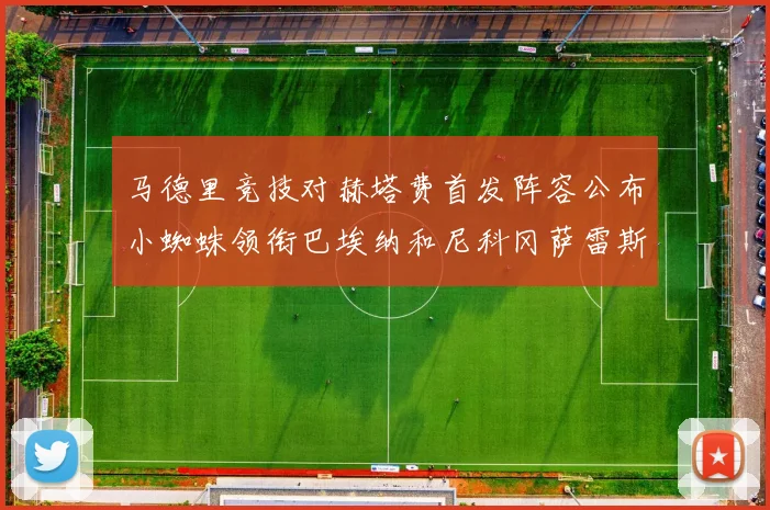 马德里竞技对赫塔费首发阵容公布小蜘蛛领衔巴埃纳和尼科冈萨雷斯出战