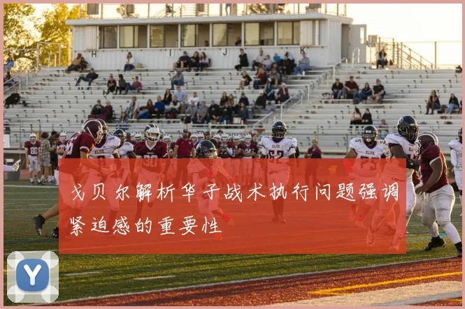 戈贝尔解析华子战术执行问题强调紧迫感的重要性