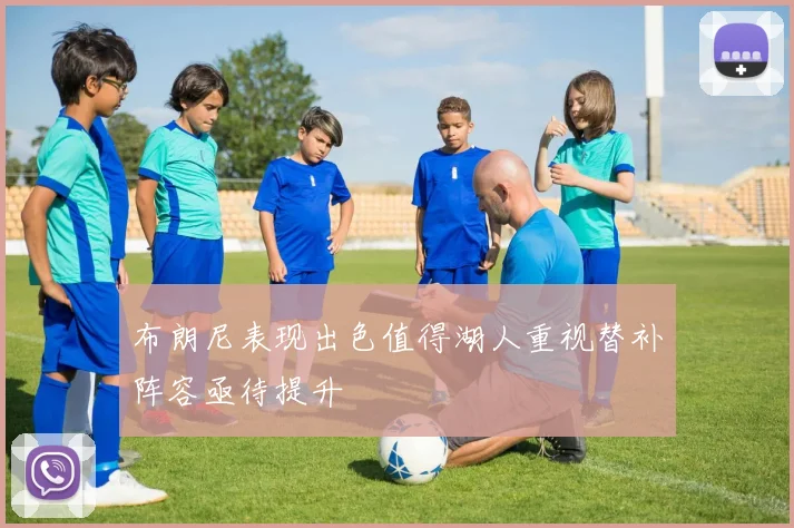 布朗尼表现出色值得湖人重视替补阵容亟待提升