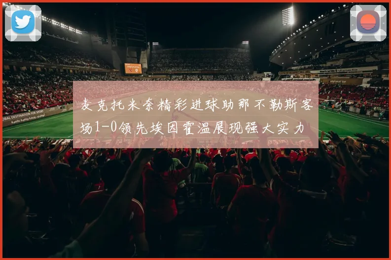 麦克托米奈精彩进球助那不勒斯客场1-0领先埃因霍温展现强大实力