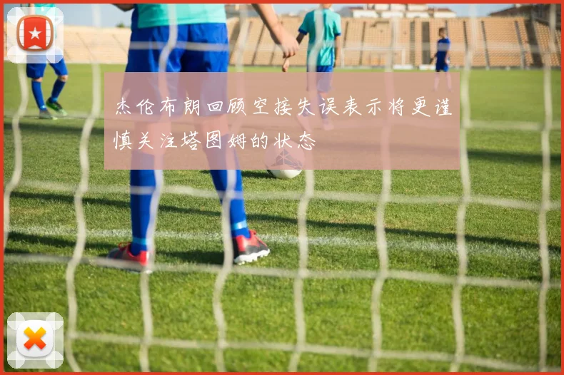 杰伦布朗回顾空接失误表示将更谨慎关注塔图姆的状态
