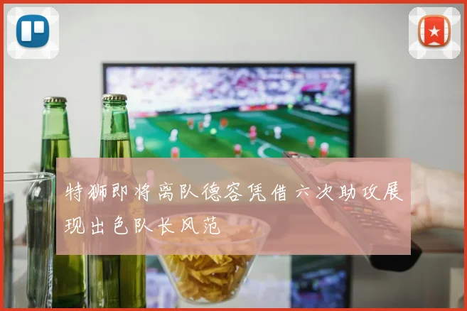 特狮即将离队德容凭借六次助攻展现出色队长风范