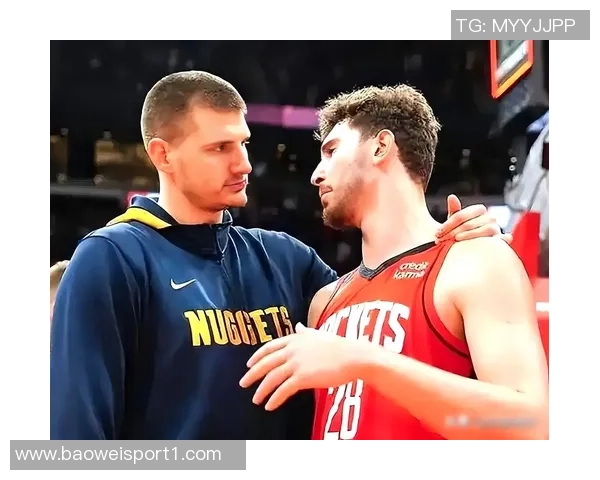 火箭队应增加谢泼德出场时间约基奇向申京展示未来挑战与成长