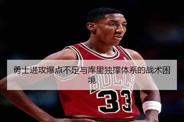 勇士进攻爆点不足与库里独撑体系的战术困境 - BOWWAYSPORTS